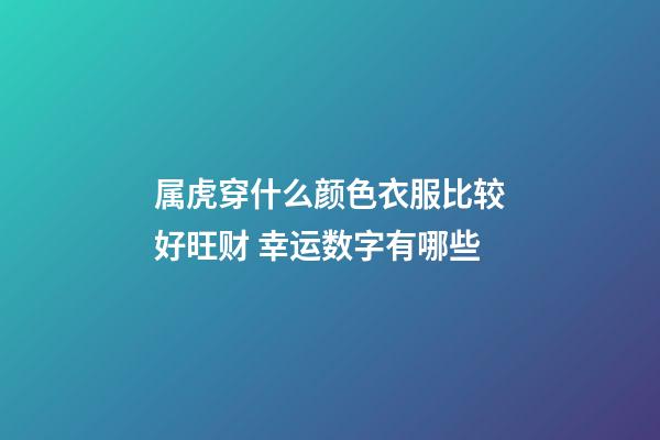 属虎穿什么颜色衣服比较好旺财 幸运数字有哪些